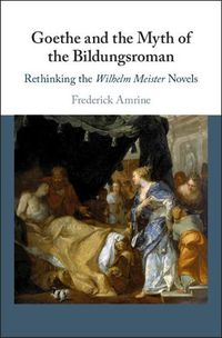 Cover image for Goethe and the Myth of the Bildungsroman: Rethinking the Wilhelm Meister Novels