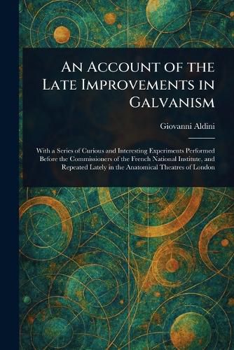 Cover image for An Account of the Late Improvements in Galvanism