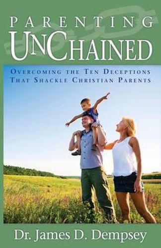 Cover image for Parenting Unchained: Overcoming the Ten Deceptions That Shackle Christian Parents