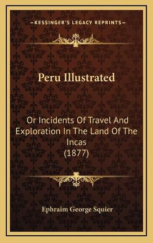 Cover image for Peru Illustrated: Or Incidents of Travel and Exploration in the Land of the Incas (1877)