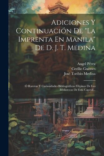 Cover image for Adiciones Y Continuacion De "la Imprenta En Manila" De D. J. T. Medina