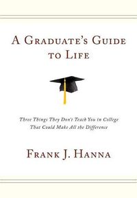 Cover image for A Graduate's Guide to Life: Three Things They Didn't Teach You in College That Could Make All the Difference