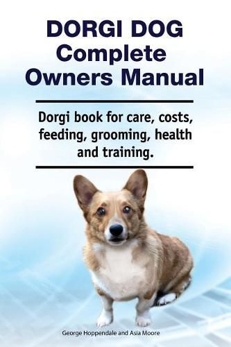 Dorgi Dog Complete Owners Manual. Dorgi Book for Care, Costs, Feeding, Grooming, Health and Training.