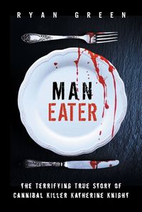 Cover image for Man-Eater: The Terrifying True Story of Cannibal Killer Katherine Knight