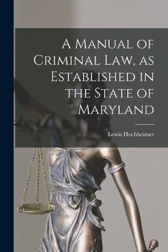 Cover image for A Manual of Criminal law, as Established in the State of Maryland