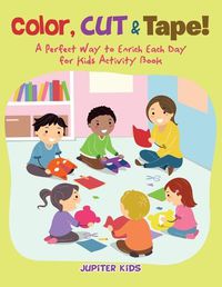 Cover image for Color, Cut & Tape! A Perfect Way to Enrich Each Day for Kids Activity Book