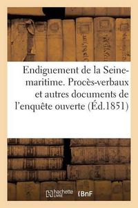 Cover image for Endiguement de la Seine-Maritime. Proces-Verbaux Et Autres Documents de l'Enquete: Ouverte En Septembre 1850 Dans Les Departements de la Seine-Inferieure Et de l'Eure Sur 2 Projets