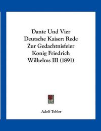 Cover image for Dante Und Vier Deutsche Kaiser: Rede Zur Gedachtnisfeier Konig Friedrich Wilhelms III (1891)