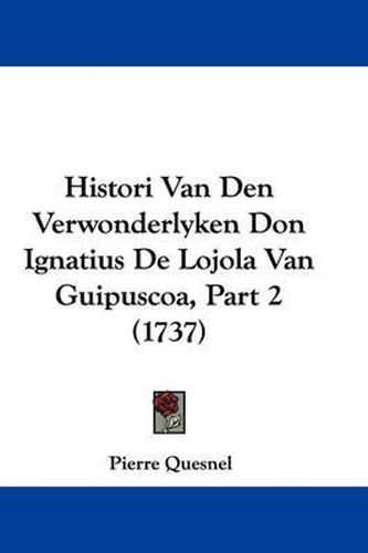 Histori Van Den Verwonderlyken Don Ignatius de Lojola Van Guipuscoa, Part 2 (1737)