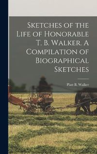 Cover image for Sketches of the Life of Honorable T. B. Walker. A Compilation of Biographical Sketches