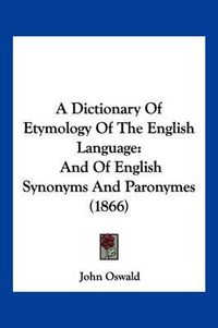 Cover image for A Dictionary of Etymology of the English Language: And of English Synonyms and Paronymes (1866)