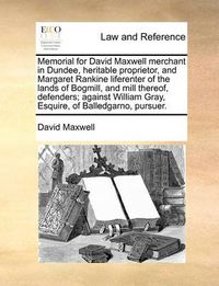 Cover image for Memorial for David Maxwell Merchant in Dundee, Heritable Proprietor, and Margaret Rankine Liferenter of the Lands of Bogmill, and Mill Thereof, Defenders; Against William Gray, Esquire, of Balledgarno, Pursuer.