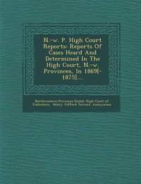 Cover image for N.-W. P. High Court Reports: Reports of Cases Heard and Determined in the High Court, N.-W. Provinces, in 1869[-1875]....