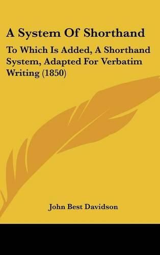 Cover image for A System of Shorthand: To Which Is Added, a Shorthand System, Adapted for Verbatim Writing (1850)