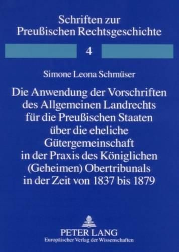 Cover image for Die Anwendung Der Vorschriften Des Allgemeinen Landrechts Fuer Die Preussischen Staaten Ueber Die Eheliche Guetergemeinschaft in Der Praxis Des Koeniglichen (Geheimen) Obertribunals in Der Zeit Von 1837 Bis 1879