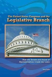 Cover image for The United States Congress and the Legislative Branch: How the Senate and House of Representatives Create Our Laws