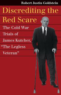 Cover image for Discrediting the Red Scare: The Cold War Trials of James Kutcher,  TheLegless Veteran