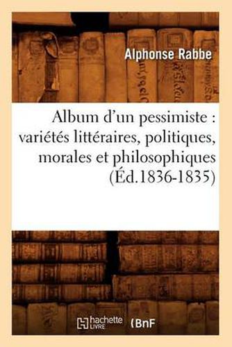 Cover image for Album d'Un Pessimiste: Varietes Litteraires, Politiques, Morales Et Philosophiques (Ed.1836-1835)