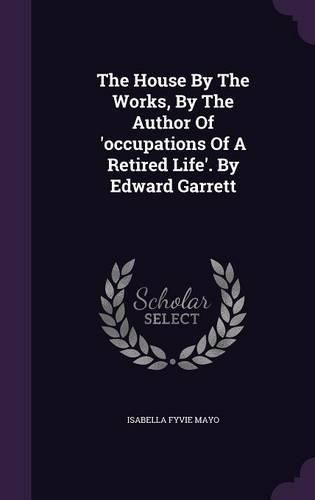 The House by the Works, by the Author of 'Occupations of a Retired Life'. by Edward Garrett