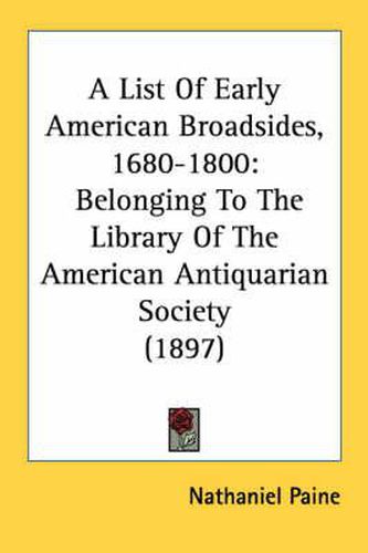 A List of Early American Broadsides, 1680-1800: Belonging to the Library of the American Antiquarian Society (1897)