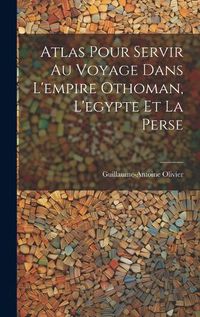 Cover image for Atlas Pour Servir Au Voyage Dans L'empire Othoman, L'egypte Et La Perse