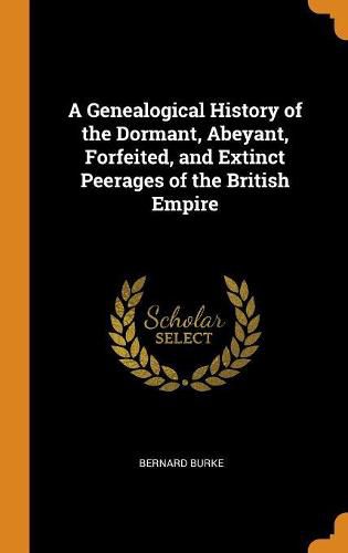 A Genealogical History of the Dormant, Abeyant, Forfeited, and Extinct Peerages of the British Empire