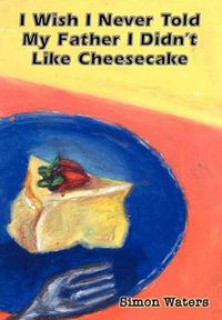 Cover image for I Wish I Never Told My Father I Didn't Like Cheesecake