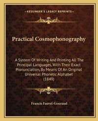 Cover image for Practical Cosmophonography: A System of Writing and Printing All the Principal Languages, with Their Exact Pronunciation, by Means of an Original Universal Phonetic Alphabet (1849)