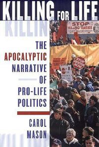 Cover image for Killing for Life: The Apocalyptic Nature of Pro-Life Politics
