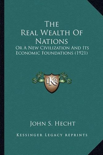 Cover image for The Real Wealth of Nations: Or a New Civilization and Its Economic Foundations (1921)