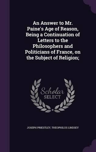 An Answer to Mr. Paine's Age of Reason, Being a Continuation of Letters to the Philosophers and Politicians of France, on the Subject of Religion;