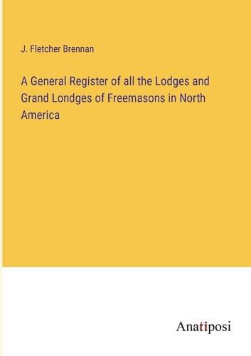 Cover image for A General Register of all the Lodges and Grand Londges of Freemasons in North America