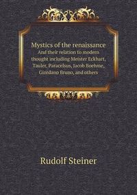 Cover image for Mystics of the renaissance And their relation to modern thought including Meister Eckhart, Tauler, Paracelsus, Jacob Boehme, Giordano Bruno, and others