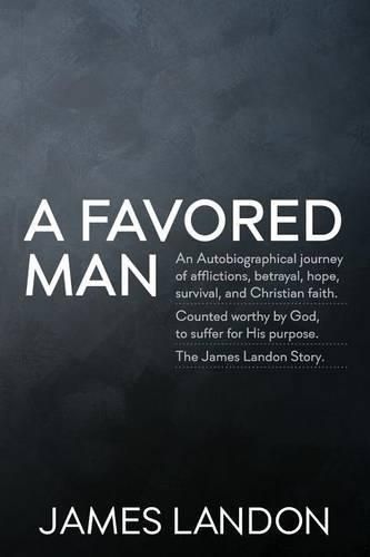 Cover image for A Favored Man: An Autobiographical journey of afflictions, betrayal, hope, survival, and Christian faith. Counted worthy by God, to suffer for His purpose. The James Landon Story.