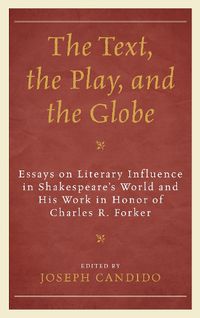 Cover image for The Text, the Play, and the Globe: Essays on Literary Influence in Shakespeare's World and His Work in Honor of Charles R. Forker