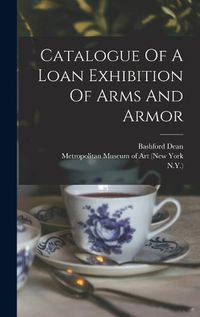 Cover image for Catalogue Of A Loan Exhibition Of Arms And Armor