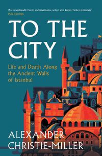 Cover image for To the City: A Journey Along the Ancient Walls of Istanbul