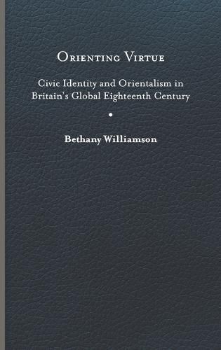 Cover image for Orienting Virtue: Civic Identity and Orientalism in Britain's Global Eighteenth Century