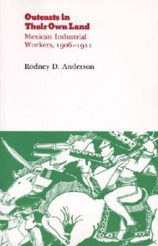 Outcasts in Their Own Land: Mexican Industrial Workers, 1906-1911