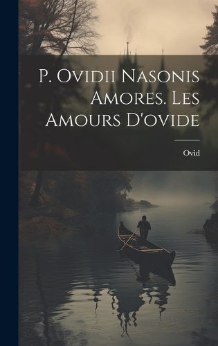 Cover image for P. Ovidii Nasonis Amores. Les Amours D'ovide