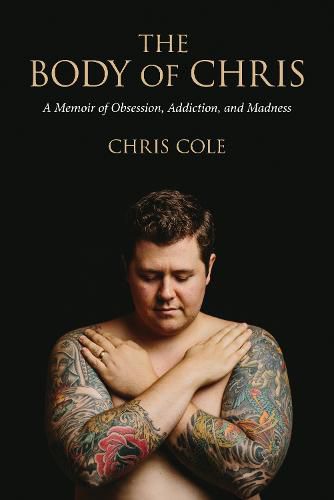Cover image for The Body of Chris: A Memoir of Obsession, Addiction, and Madness
