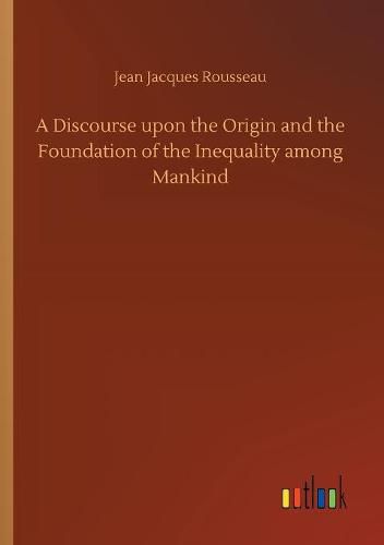 Cover image for A Discourse upon the Origin and the Foundation of the Inequality among Mankind