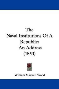Cover image for The Naval Institutions Of A Republic: An Address (1853)