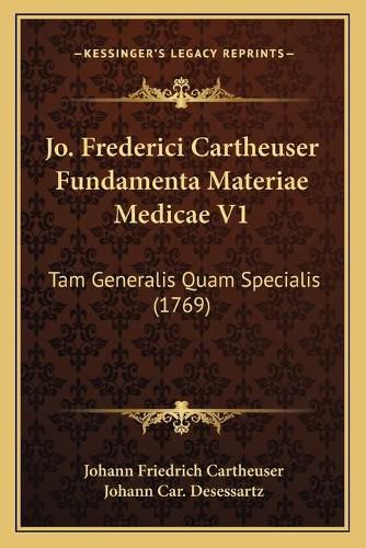 Jo. Frederici Cartheuser Fundamenta Materiae Medicae V1: Tam Generalis Quam Specialis (1769)