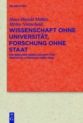 Wissenschaft ohne Universitat, Forschung ohne Staat: Die Berliner Gesellschaft fur deutsche Literatur (1888-1938)