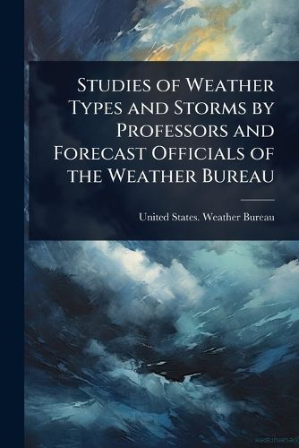 Cover image for Studies of Weather Types and Storms by Professors and Forecast Officials of the Weather Bureau