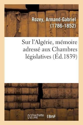 Cover image for Sur l'Algerie, Memoire Adresse Aux Chambres Legislatives, Avec Approbation de la Societe Coloniale