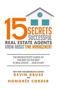 Cover image for 15 Secrets Successful Real Estate Agents Know About Time Management: The Productivity Habits of the Best of the Best in Real Estate ... and in Life