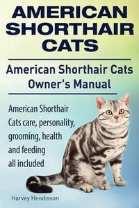 Cover image for American Shorthair Cats. American Shorthair Care, Personality, Health, Grooming and Feeding All Included. American Shorthair Cats Owner's Manual.