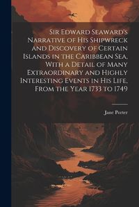 Cover image for Sir Edward Seaward's Narrative of his Shipwreck and Discovery of Certain Islands in the Caribbean Sea, With a Detail of Many Extraordinary and Highly Interesting Events in his Life, From the Year 1733 to 1749